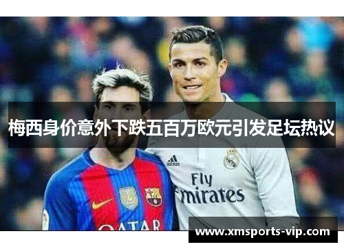 梅西身价意外下跌五百万欧元引发足坛热议