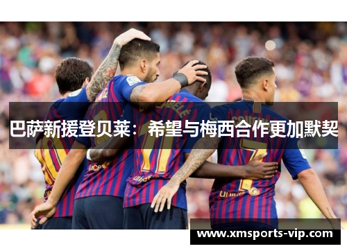 巴萨新援登贝莱：希望与梅西合作更加默契