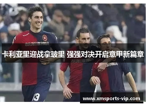 卡利亚里迎战拿玻里 强强对决开启意甲新篇章