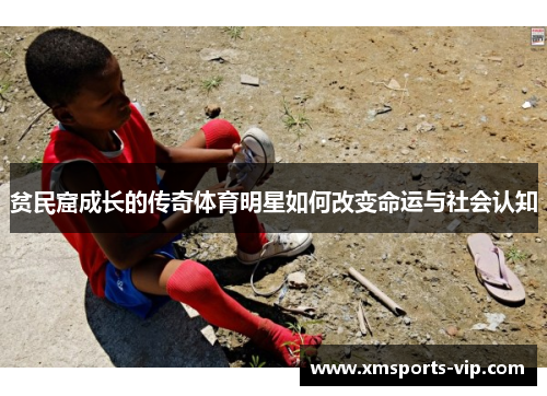 贫民窟成长的传奇体育明星如何改变命运与社会认知