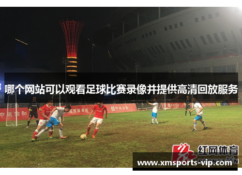 哪个网站可以观看足球比赛录像并提供高清回放服务
