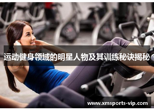 运动健身领域的明星人物及其训练秘诀揭秘
