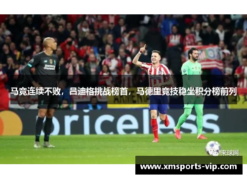 马竞连续不败，吕迪格挑战榜首，马德里竞技稳坐积分榜前列