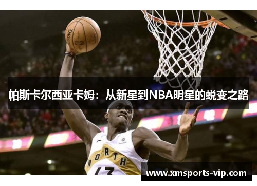 帕斯卡尔西亚卡姆：从新星到NBA明星的蜕变之路