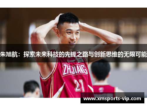 朱旭航：探索未来科技的先锋之路与创新思维的无限可能
