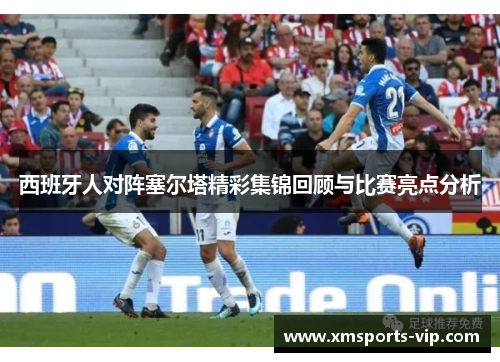 西班牙人对阵塞尔塔精彩集锦回顾与比赛亮点分析
