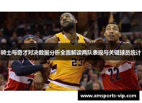 骑士与奇才对决数据分析全面解读两队表现与关键球员统计