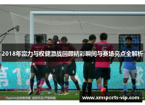 2018年富力与权健激战回顾精彩瞬间与赛场亮点全解析