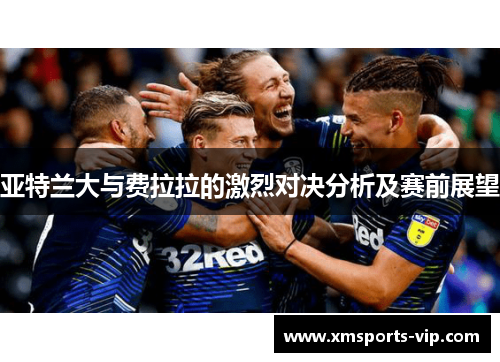 亚特兰大与费拉拉的激烈对决分析及赛前展望