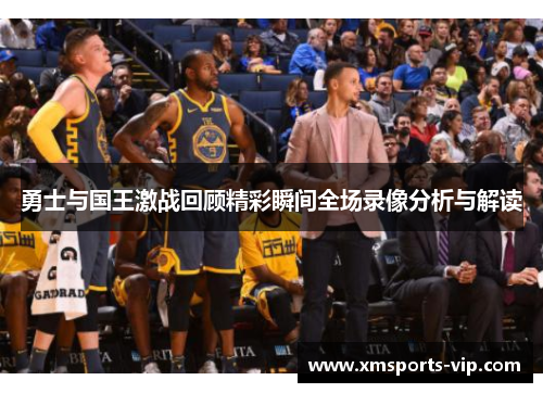 勇士与国王激战回顾精彩瞬间全场录像分析与解读