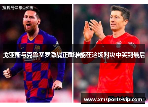 戈亚斯与克鲁塞罗激战正酣谁能在这场对决中笑到最后